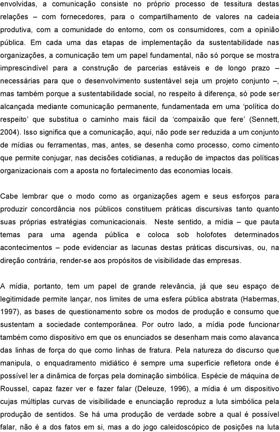 Em cada uma das etapas de implementação da sustentabilidade nas organizações, a comunicação tem um papel fundamental, não só porque se mostra imprescindível para a construção de parcerias estáveis e