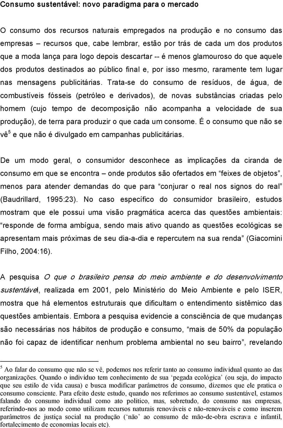 Trata se do consumo de resíduos, de água, de combustíveis fósseis (petróleo e derivados), de novas substâncias criadas pelo homem (cujo tempo de decomposição não acompanha a velocidade de sua