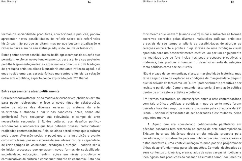 Estes pontos abrem possibilidades de diálogo e campos de atuação que permitem explorar novos funcionamentos para a arte e sua posterior partilha (representação destas experiências como um ato de