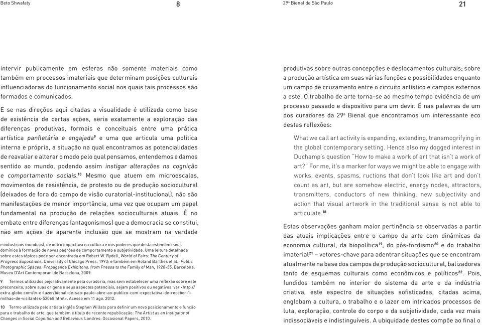 E se nas direções aqui citadas a visualidade é utilizada como base de existência de certas ações, seria exatamente a exploração das diferenças produtivas, formais e conceituais entre uma prática