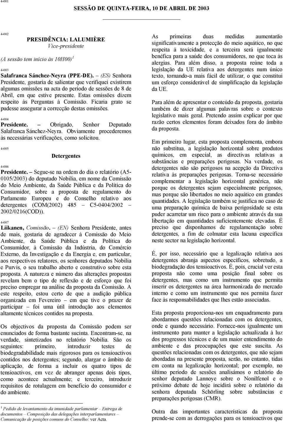 Estas omissões dizem respeito às Perguntas à Comissão. Ficaria grato se pudesse assegurar a correcção destas omissões. 4-004 Presidente. Obrigado, Senhor Deputado Salafranca Sánchez-Neyra.