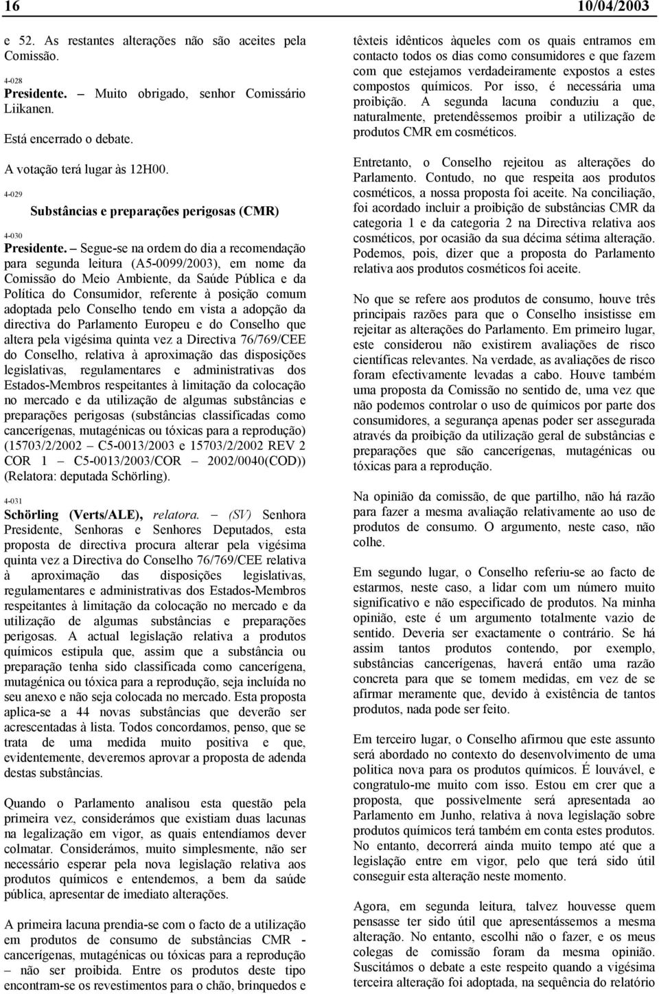 Segue-se na ordem do dia a recomendação para segunda leitura (A5-0099/2003), em nome da Comissão do Meio Ambiente, da Saúde Pública e da Política do Consumidor, referente à posição comum adoptada