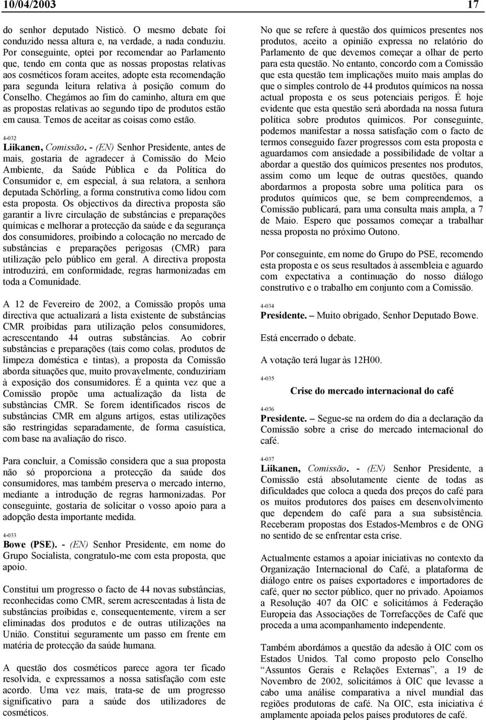 posição comum do Conselho. Chegámos ao fim do caminho, altura em que as propostas relativas ao segundo tipo de produtos estão em causa. Temos de aceitar as coisas como estão. 4-032 Liikanen, Comissão.