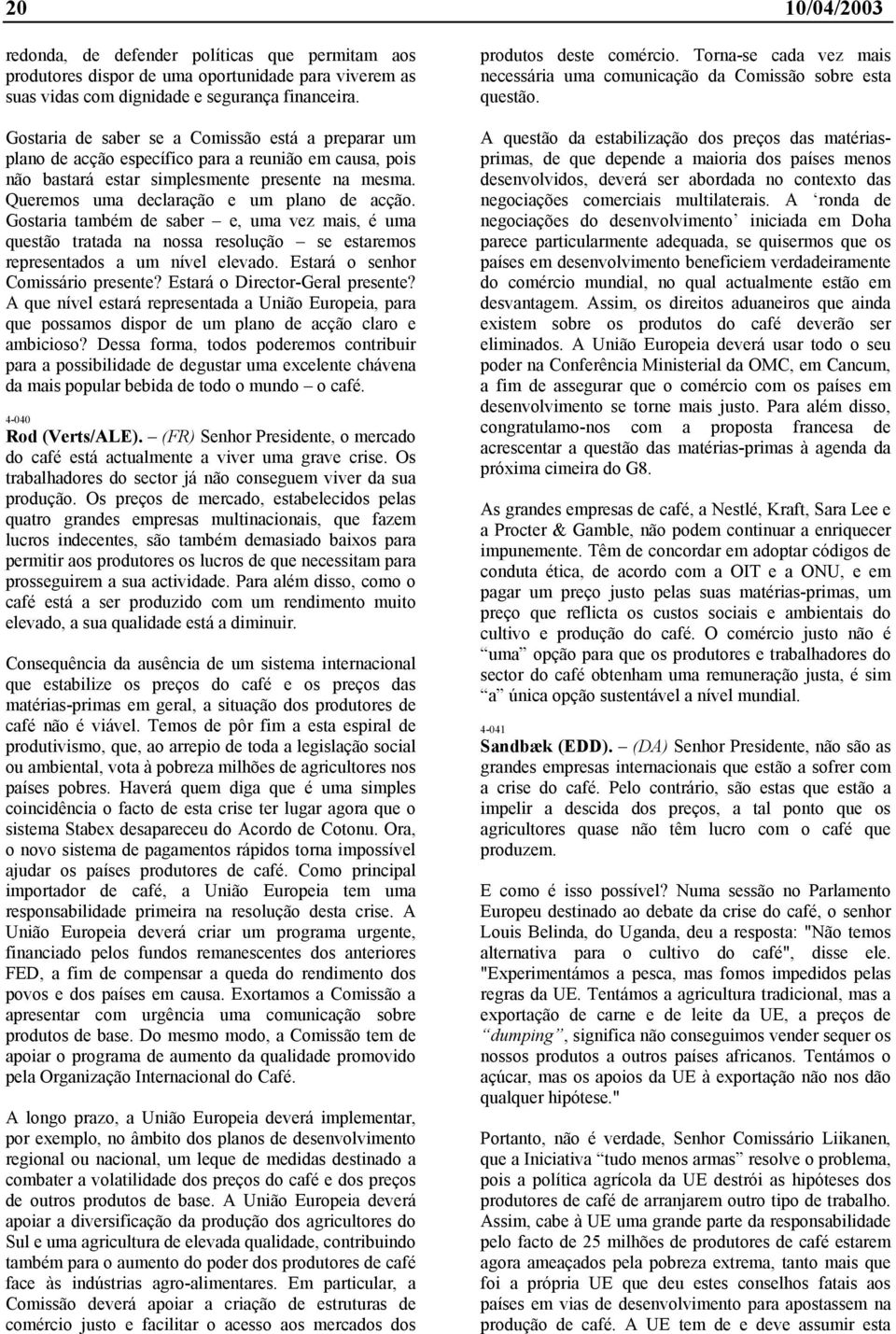 Queremos uma declaração e um plano de acção. Gostaria também de saber e, uma vez mais, é uma questão tratada na nossa resolução se estaremos representados a um nível elevado.