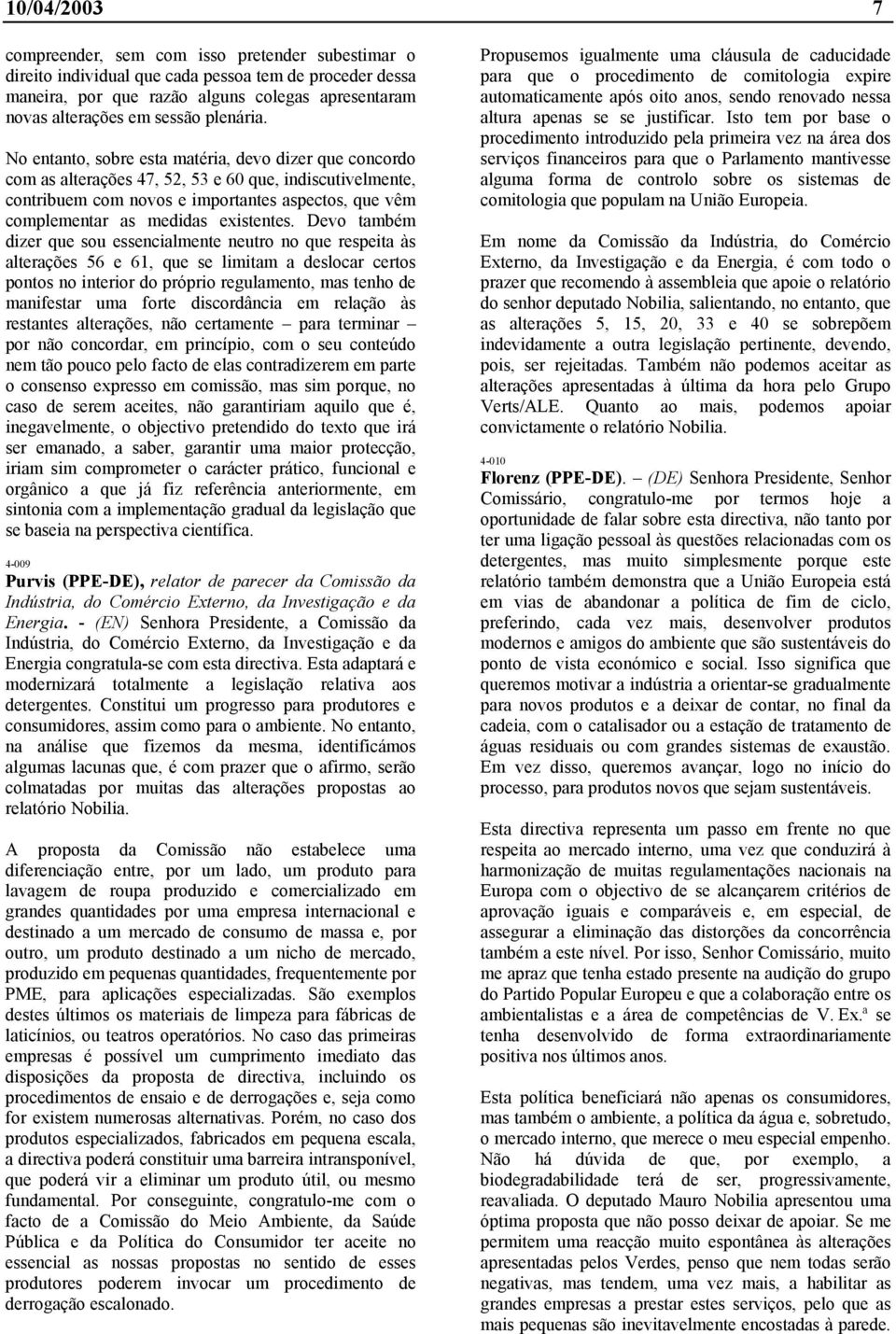 No entanto, sobre esta matéria, devo dizer que concordo com as alterações 47, 52, 53 e 60 que, indiscutivelmente, contribuem com novos e importantes aspectos, que vêm complementar as medidas