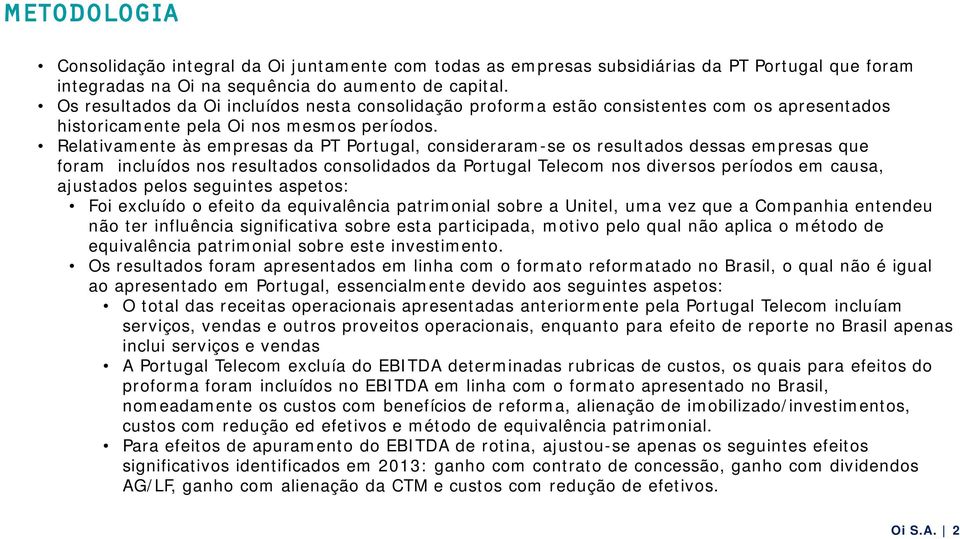 Relativamente às empresas da PT Portugal, consideraram-se os resultados dessas empresas que foram incluídos nos resultados consolidados da Portugal Telecom nos diversos períodos em causa, ajustados