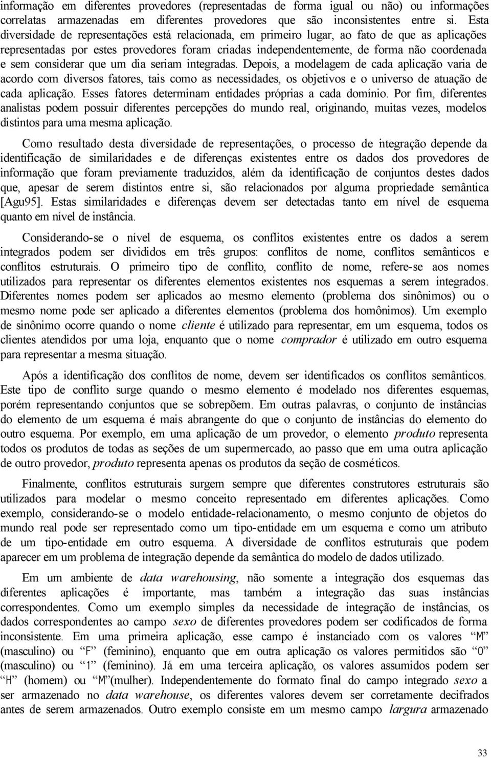 considerar que um dia seriam integradas. Depois, a modelagem de cada aplicação varia de acordo com diversos fatores, tais como as necessidades, os objetivos e o universo de atuação de cada aplicação.