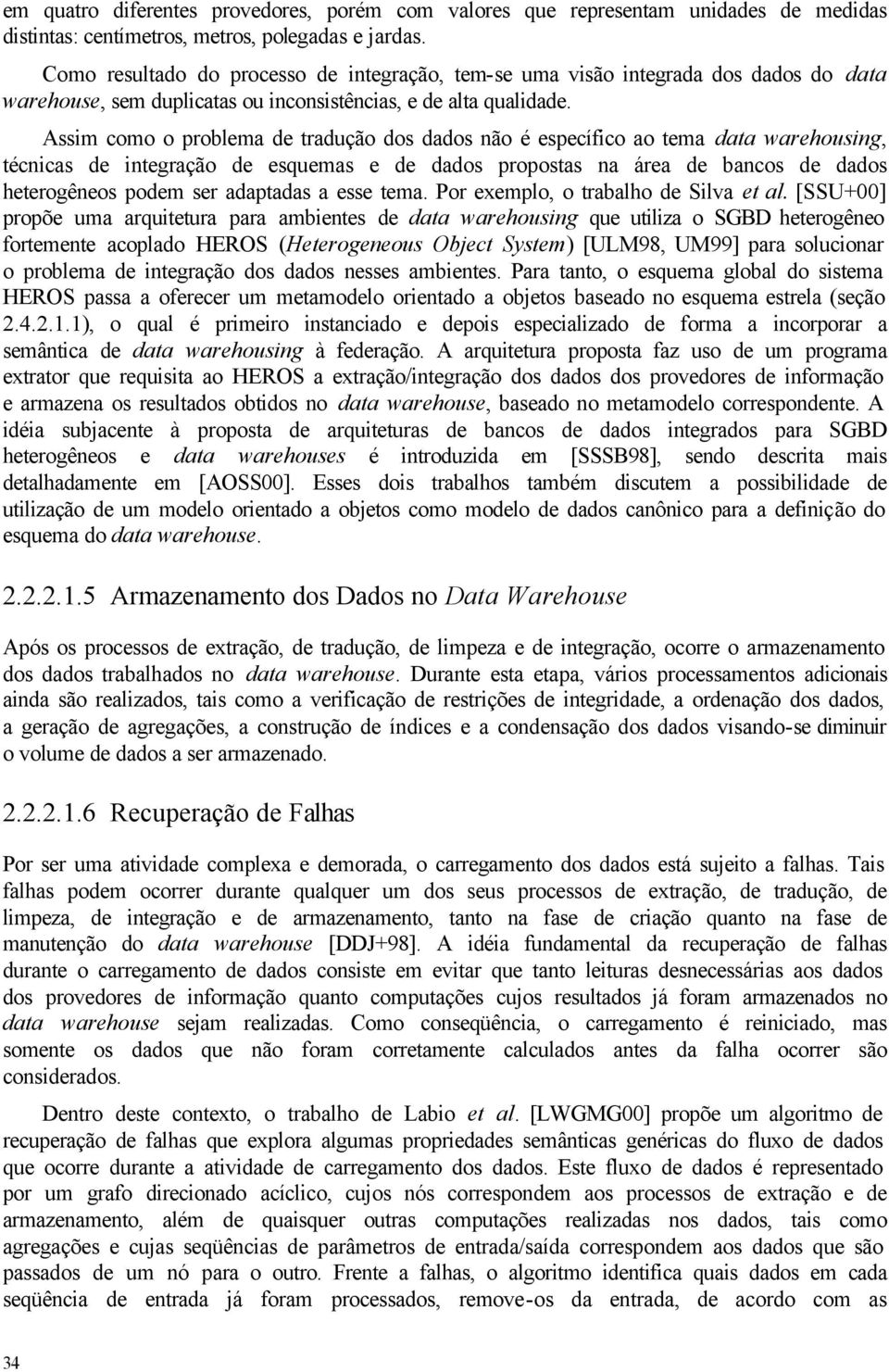 Assim como o problema de tradução dos dados não é específico ao tema data warehousing, técnicas de integração de esquemas e de dados propostas na área de bancos de dados heterogêneos podem ser