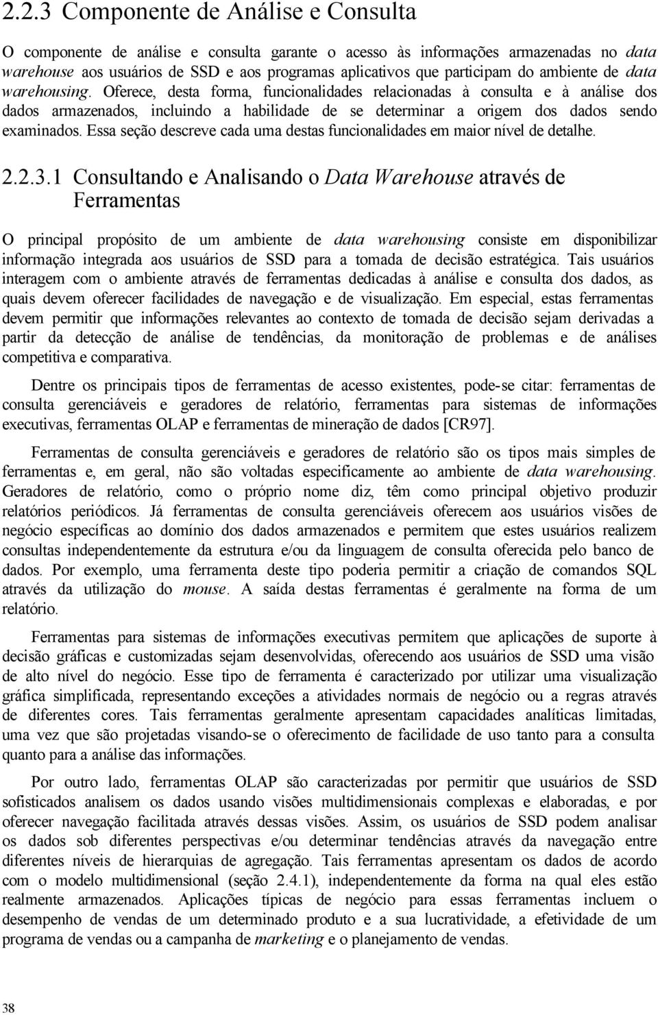 Oferece, desta forma, funcionalidades relacionadas à consulta e à análise dos dados armazenados, incluindo a habilidade de se determinar a origem dos dados sendo examinados.