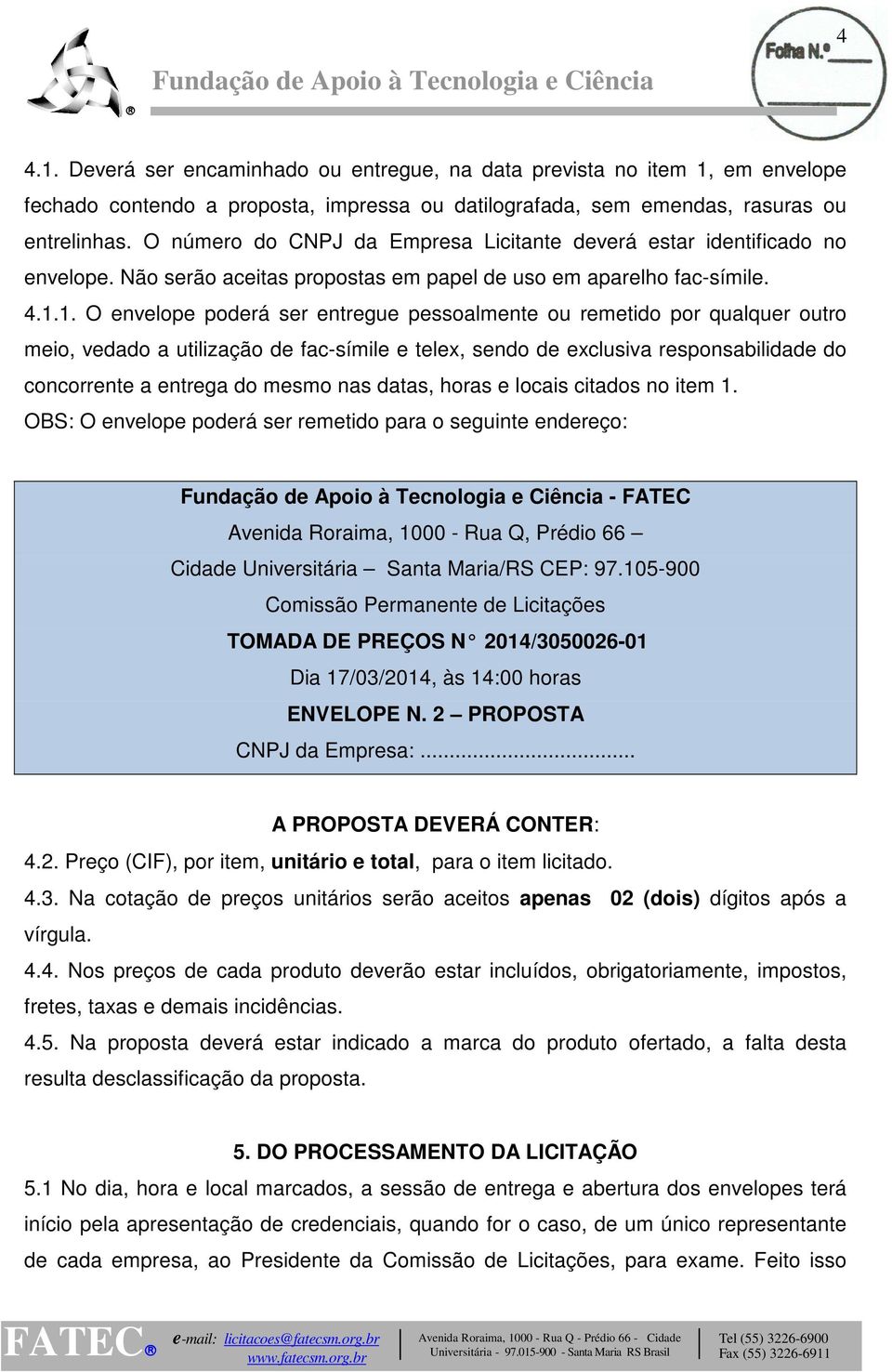 1. O envelope poderá ser entregue pessoalmente ou remetido por qualquer outro meio, vedado a utilização de fac-símile e telex, sendo de exclusiva responsabilidade do concorrente a entrega do mesmo