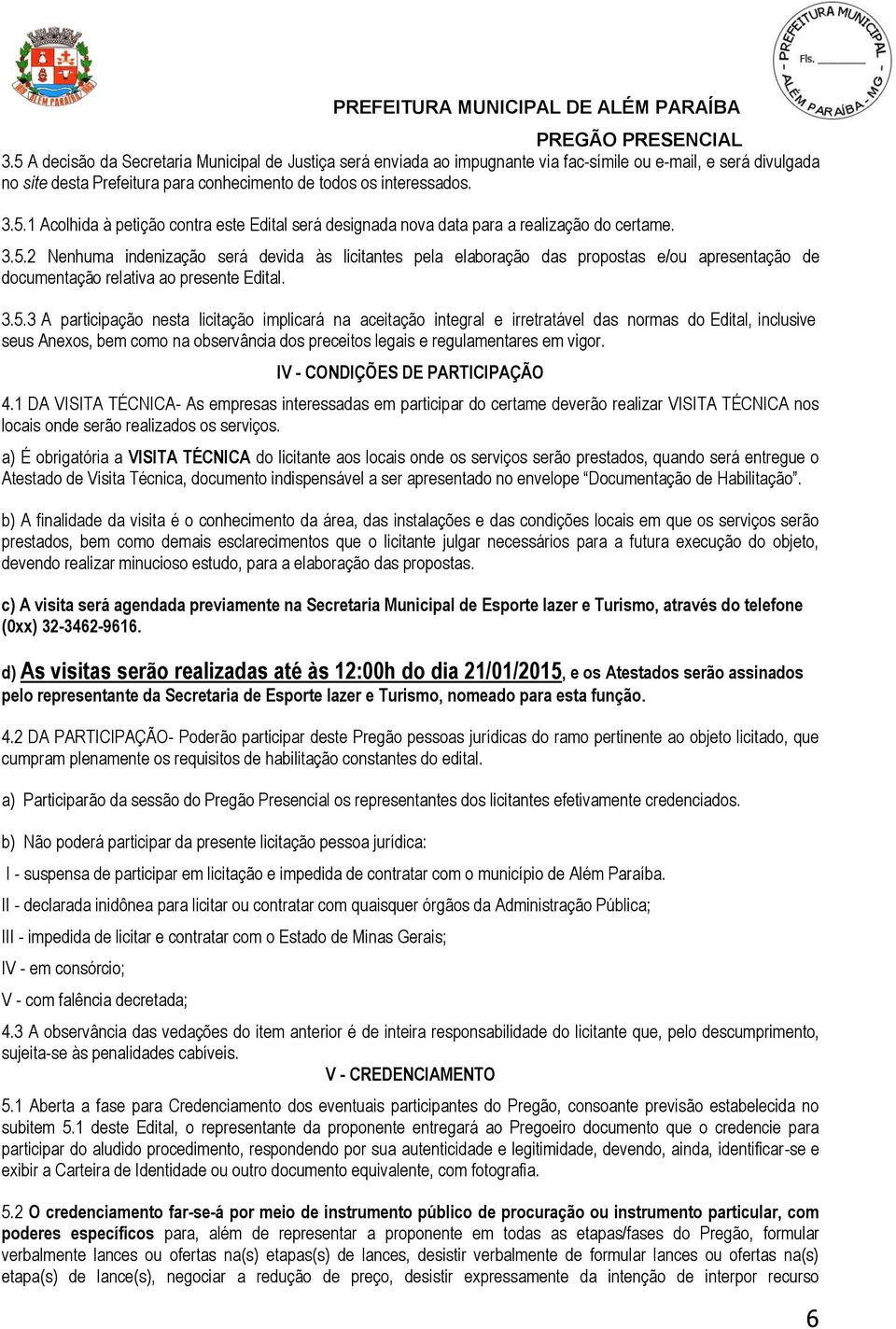 IV - CONDIÇÕES DE PARTICIPAÇÃO 4.1 DA VISITA TÉCNICA- As empresas interessadas em participar do certame deverão realizar VISITA TÉCNICA nos locais onde serão realizados os serviços.