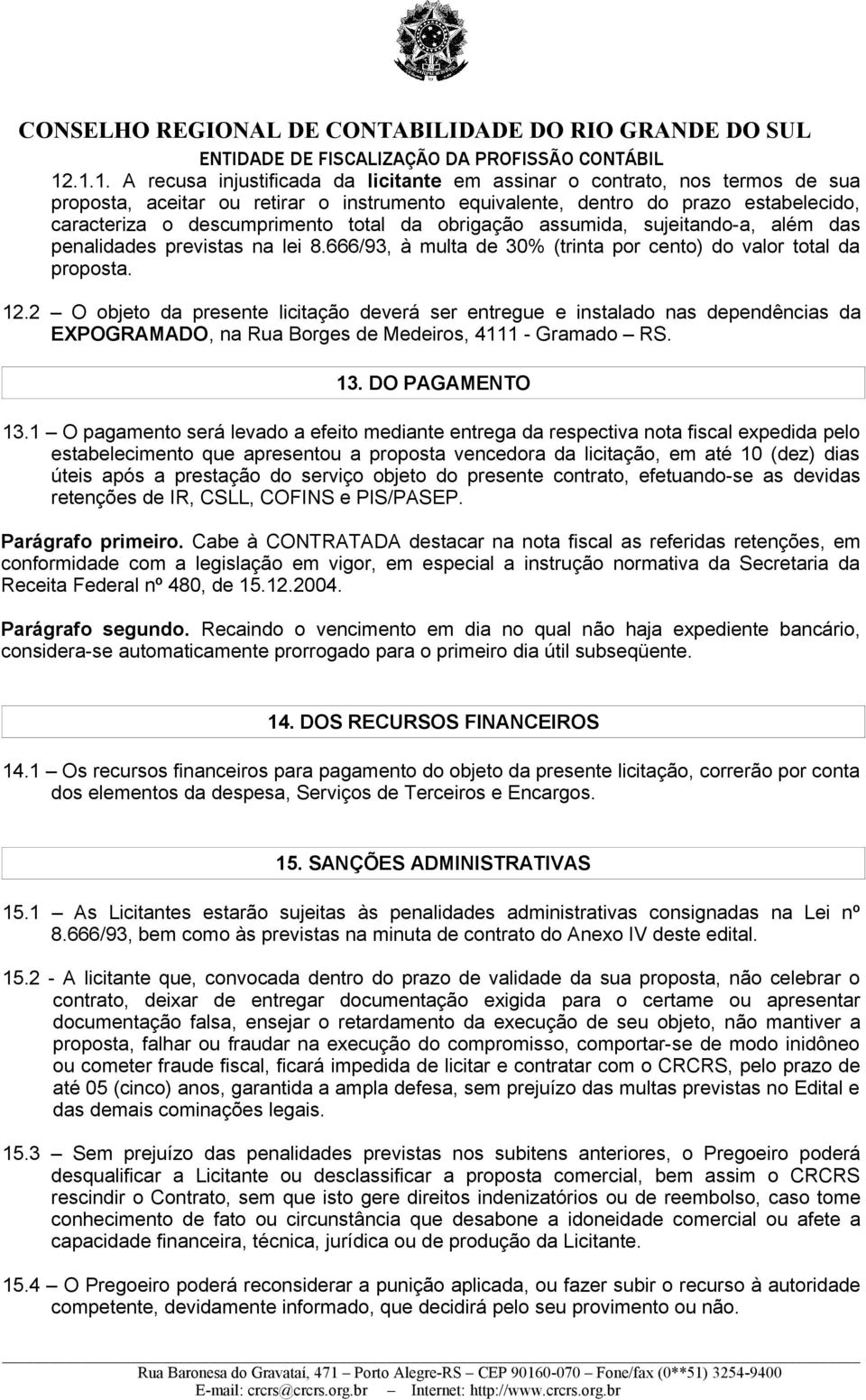 2 O objeto da presente licitação deverá ser entregue e instalado nas dependências da EXPOGRAMADO, na Rua Borges de Medeiros, 4111 - Gramado RS. 13. DO PAGAMENTO 13.