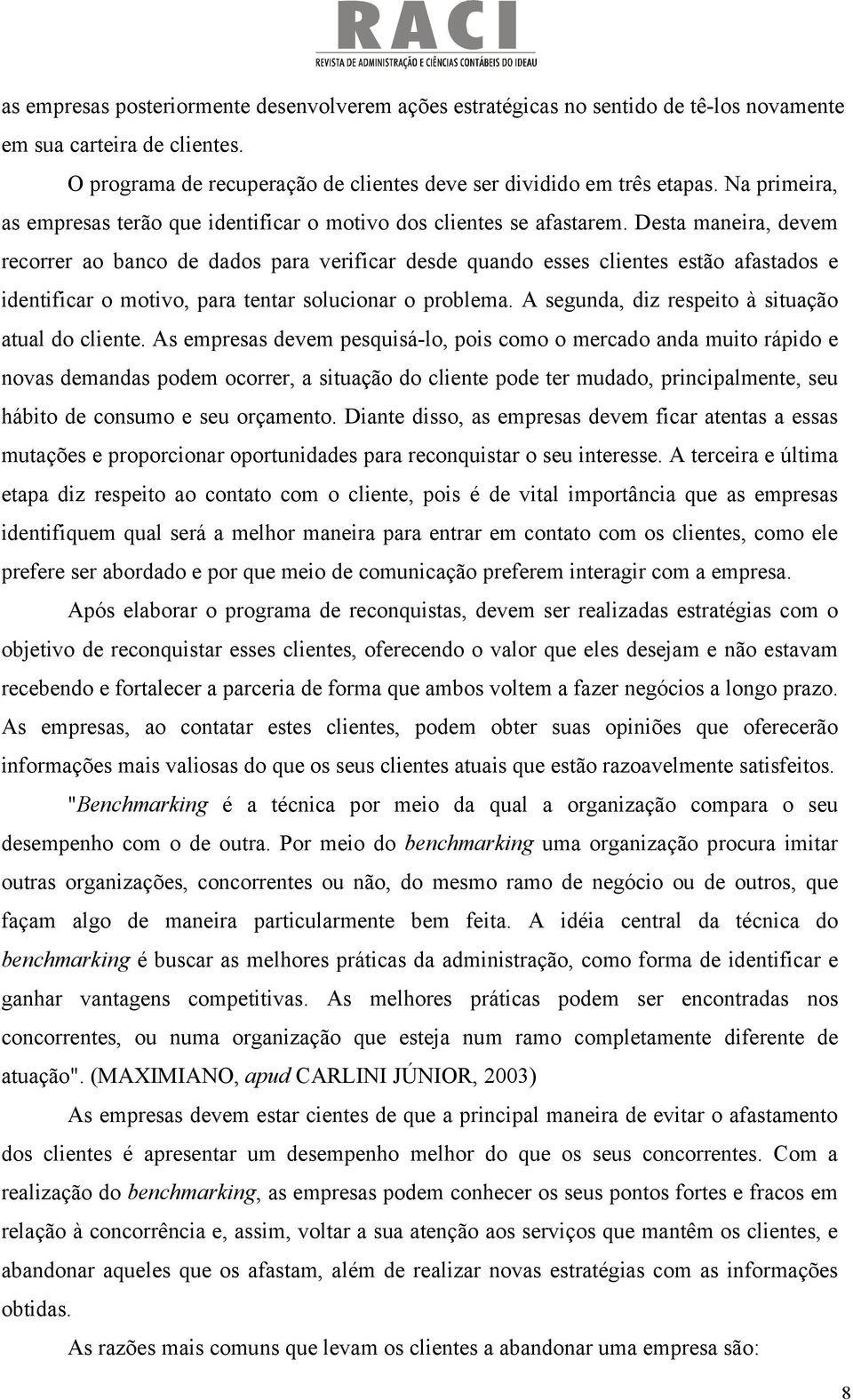 Desta maneira, devem recorrer ao banco de dados para verificar desde quando esses clientes estão afastados e identificar o motivo, para tentar solucionar o problema.