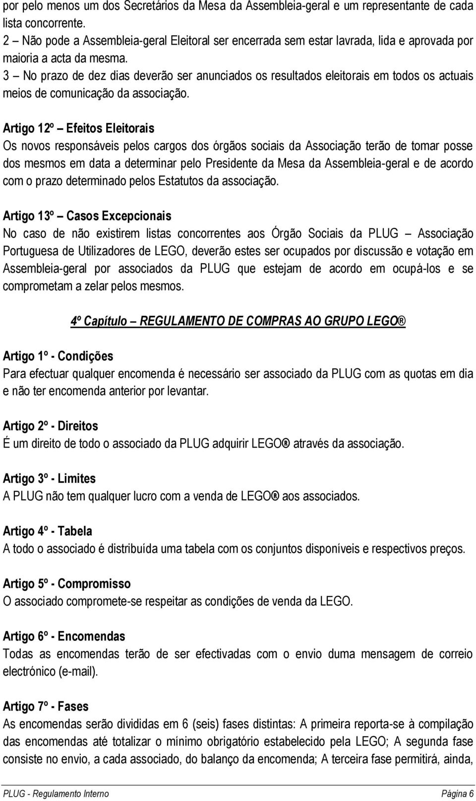 3 No prazo de dez dias deverão ser anunciados os resultados eleitorais em todos os actuais meios de comunicação da associação.