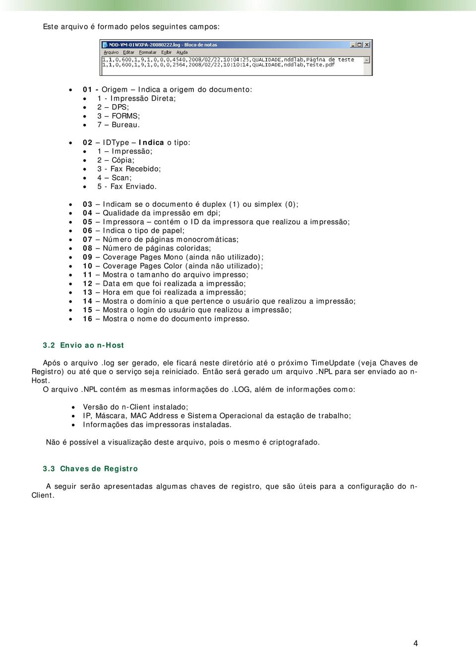 03 Indicam se o documento é duplex (1) ou simplex (0); 04 Qualidade da impressão em dpi; 05 Impressora contém o ID da impressora que realizou a impressão; 06 Indica o tipo de papel; 07 Número de