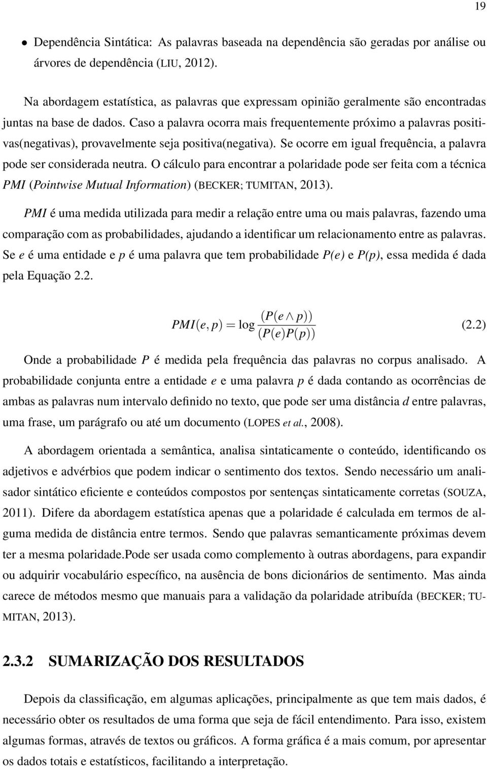 Caso a palavra ocorra mais frequentemente próximo a palavras positivas(negativas), provavelmente seja positiva(negativa). Se ocorre em igual frequência, a palavra pode ser considerada neutra.