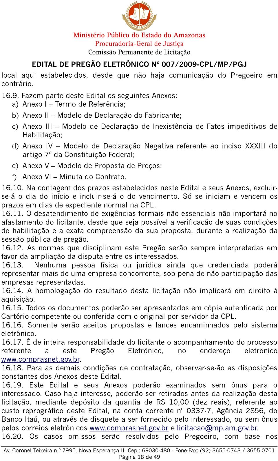 Habilitação; d) Anexo IV Modelo de Declaração Negativa referente ao inciso XXXIII do artigo 7º da Constituição Federal; e) Anexo V Modelo de Proposta de Preços; f) Anexo VI Minuta do Contrato. 16.10.