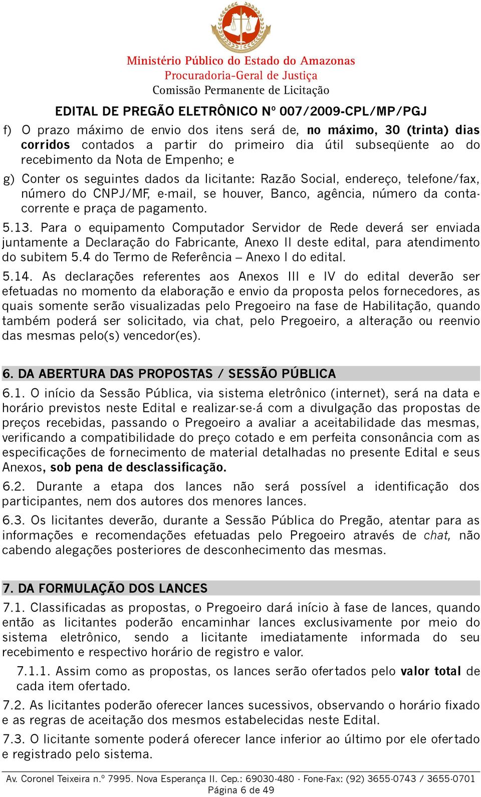 Para o equipamento Computador Servidor de Rede deverá ser enviada juntamente a Declaração do Fabricante, Anexo II deste edital, para atendimento do subitem 5.