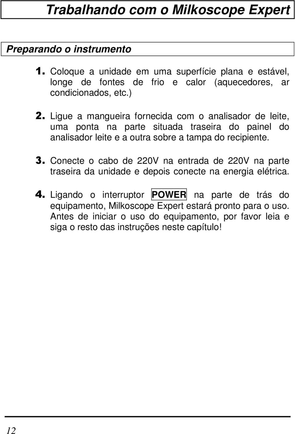 Ligue a mangueira fornecida com o analisador de leite, uma ponta na parte situada traseira do painel do analisador leite e a outra sobre a tampa do recipiente. 3.