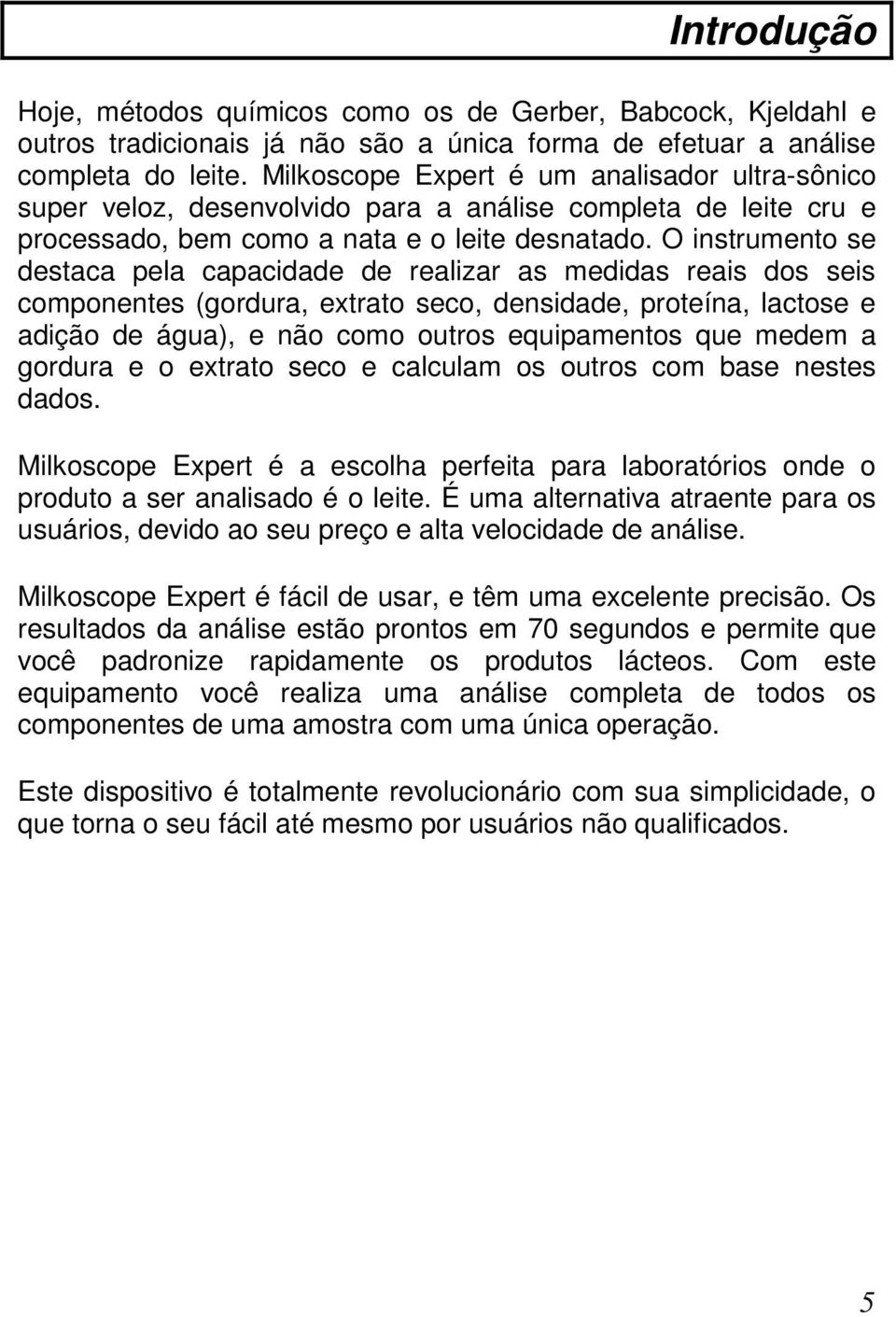 O instrumento se destaca pela capacidade de realizar as medidas reais dos seis componentes (gordura, extrato seco, densidade, proteína, lactose e adição de água), e não como outros equipamentos que