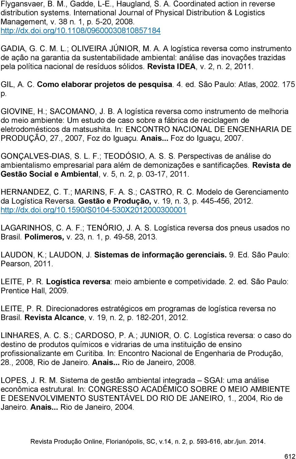 A logística reversa como instrumento de ação na garantia da sustentabilidade ambiental: análise das inovações trazidas pela política nacional de resíduos sólidos. Revista IDEA, v. 2, n. 2, 2011.