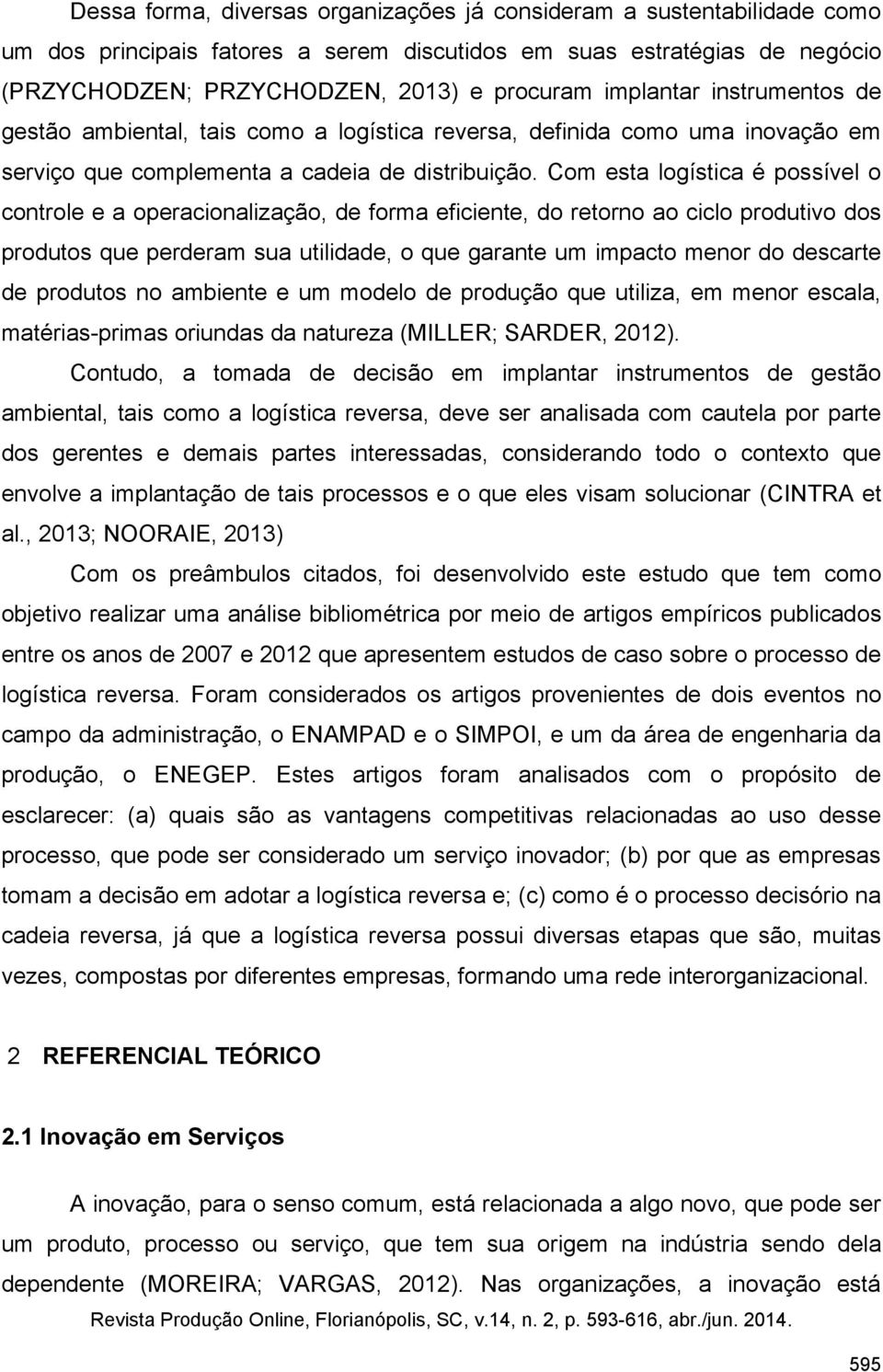 Com esta logística é possível o controle e a operacionalização, de forma eficiente, do retorno ao ciclo produtivo dos produtos que perderam sua utilidade, o que garante um impacto menor do descarte