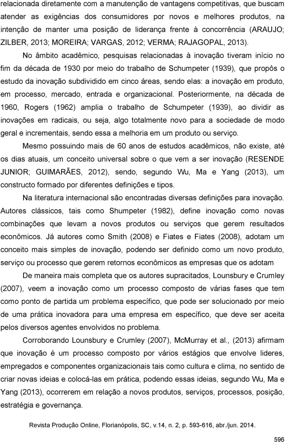 No âmbito acadêmico, pesquisas relacionadas à inovação tiveram início no fim da década de 1930 por meio do trabalho de Schumpeter (1939), que propôs o estudo da inovação subdividido em cinco áreas,