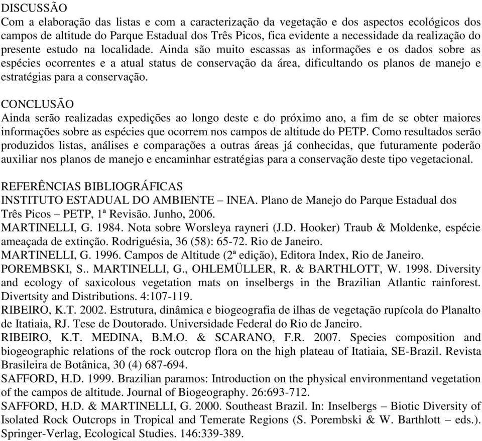 Ainda são muito escassas as informações e os dados sobre as espécies ocorrentes e a atual status de conservação da área, dificultando os planos de manejo e estratégias para a conservação.