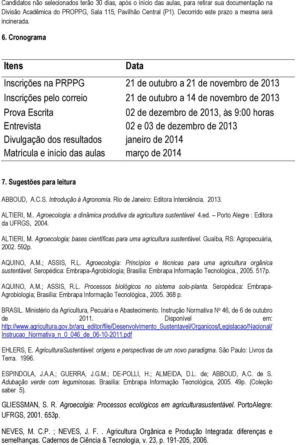 Cronograma Itens Data Inscrições na PRPPG 21 de outubro a 21 de novembro de 2013 Inscrições pelo correio 21 de outubro a 14 de novembro de 2013 Prova Escrita 02 de dezembro de 2013, às 9:00 horas