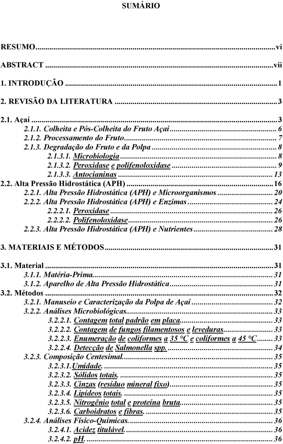 ..20 2.2.2. Alta Pressão Hidrostática (APH) e Enzimas...24 2.2.2.1. Peroxidase...26 2.2.2.2. Polifenoloxidase...26 2.2.3. Alta Pressão Hidrostática (APH) e Nutrientes...28 3. MATERIAIS E MÉTODOS...31 3.