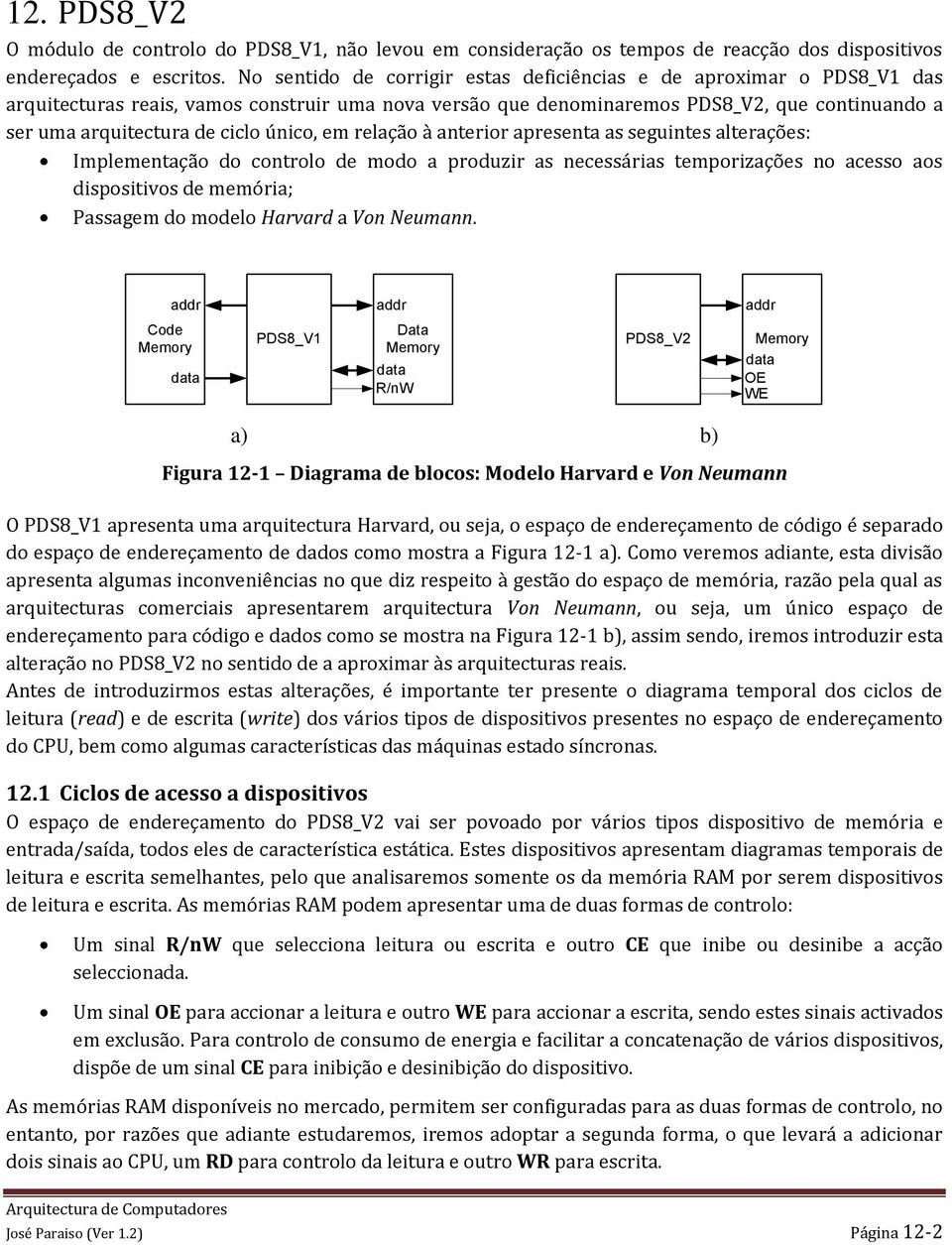 único, em relação à anterior apresenta as seguintes alterações: Implementação do controlo de modo a produzir as necessárias temporizações no acesso aos dispositivos de memória; Passagem do modelo