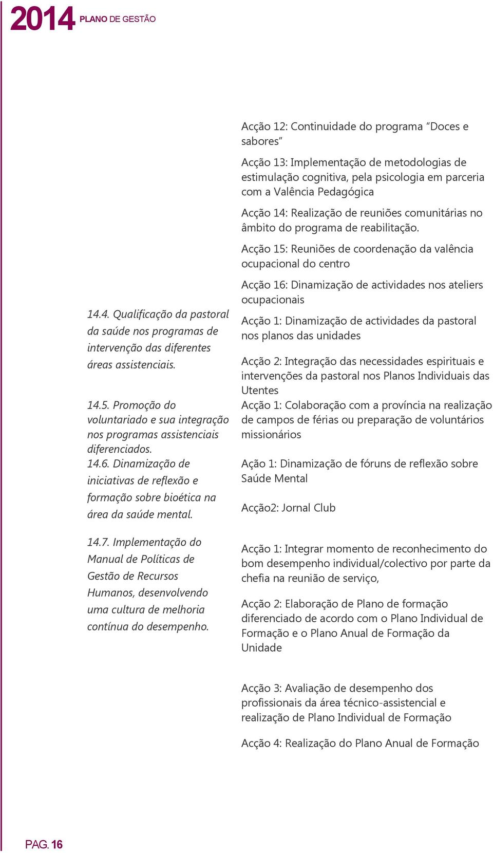 4. Qualificação da pastoral da saúde nos programas de intervenção das diferentes áreas assistenciais. 14.5. Promoção do voluntariado e sua integração nos programas assistenciais diferenciados. 14.6.