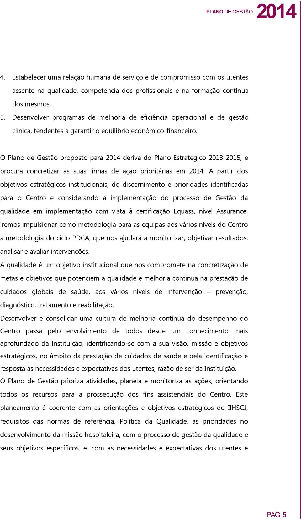 O Plano de Gestão proposto para deriva do Plano Estratégico 2013-2015, e procura concretizar as suas linhas de ação prioritárias em.