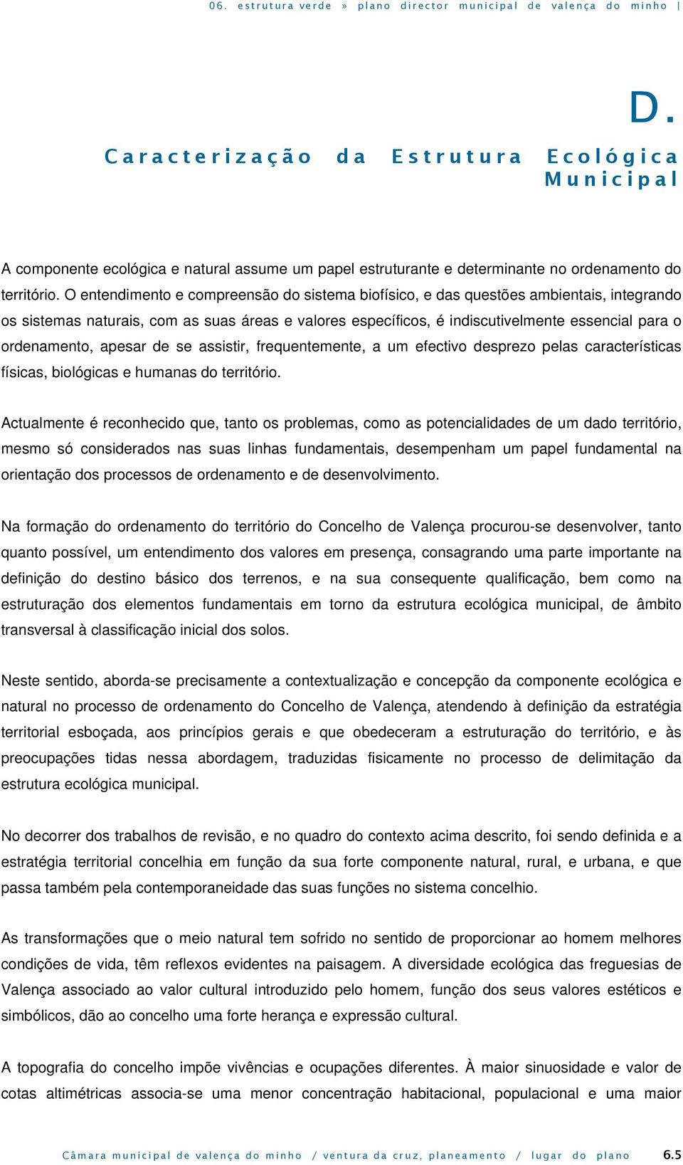 ordenamento, apesar de se assistir, frequentemente, a um efectivo desprezo pelas características físicas, biológicas e humanas do território.