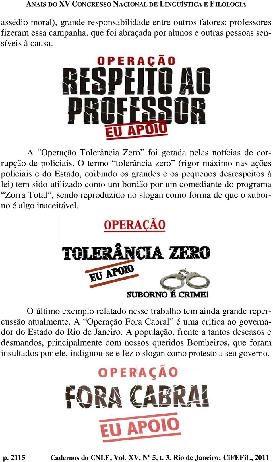 O termo tolerância zero (rigor máximo nas ações policiais e do Estado, coibindo os grandes e os pequenos desrespeitos à lei) tem sido utilizado como um bordão por um comediante do programa Zorra