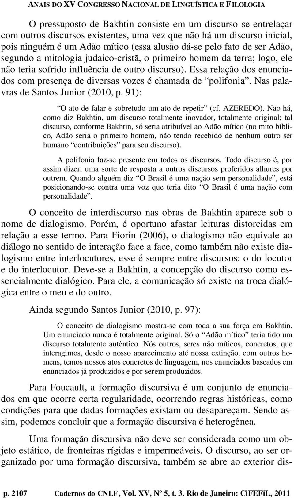 Essa relação dos enunciados com presença de diversas vozes é chamada de polifonia. Nas palavras de Santos Junior (2010, p. 91): O ato de falar é sobretudo um ato de repetir (cf. AZEREDO).