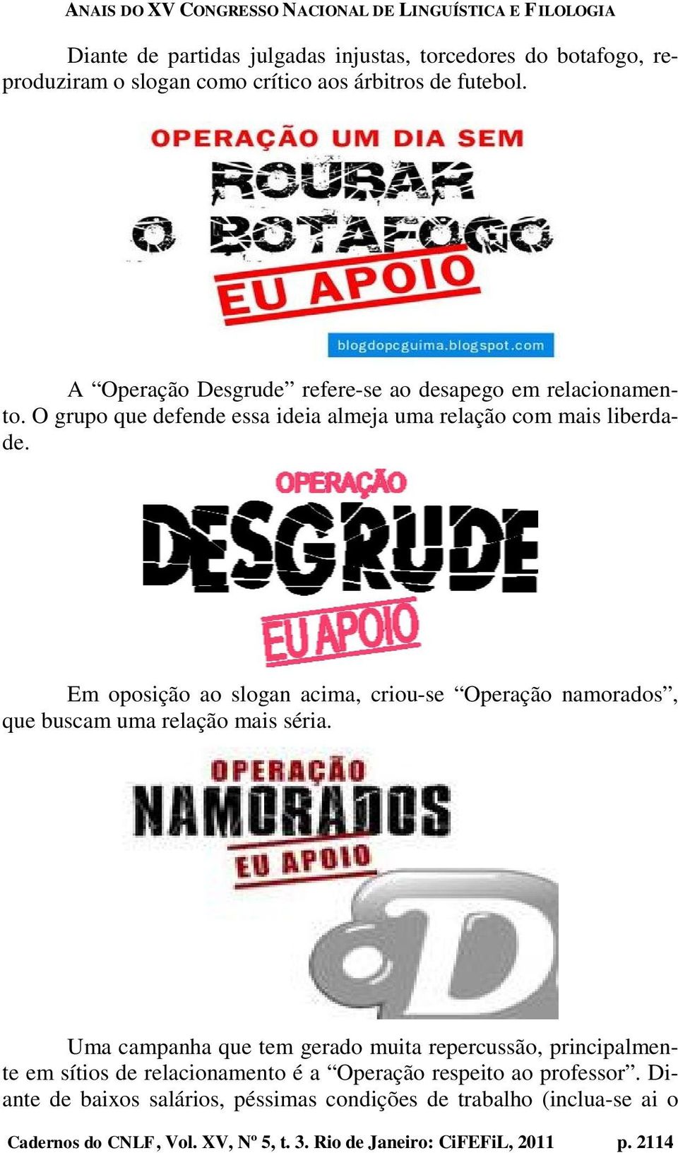 Em oposição ao slogan acima, criou-se Operação namorados, que buscam uma relação mais séria.