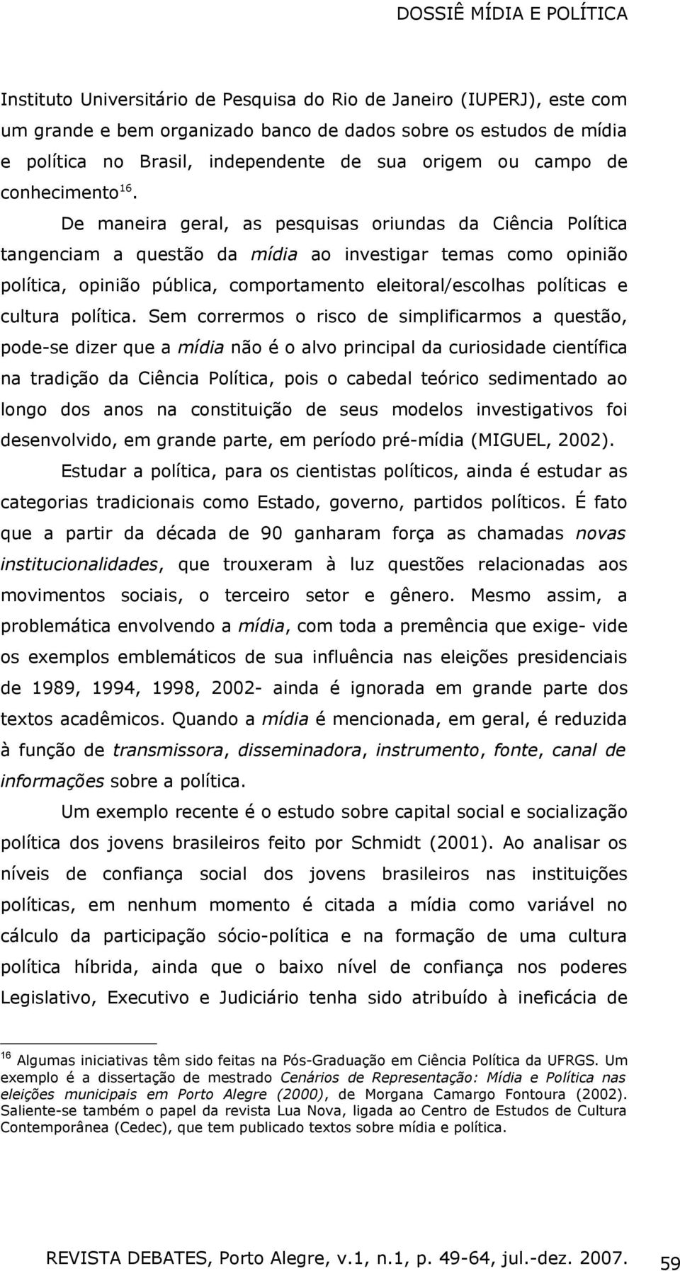 De maneira geral, as pesquisas oriundas da Ciência Política tangenciam a questão da mídia ao investigar temas como opinião política, opinião pública, comportamento eleitoral/escolhas políticas e