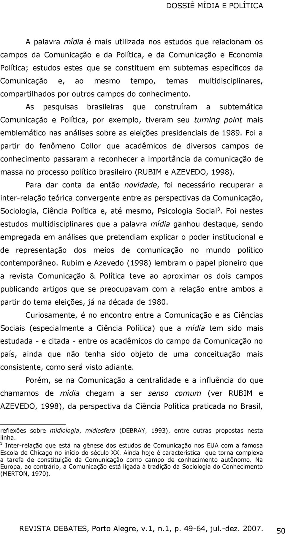 As pesquisas brasileiras que construíram a subtemática Comunicação e Política, por exemplo, tiveram seu turning point mais emblemático nas análises sobre as eleições presidenciais de 1989.