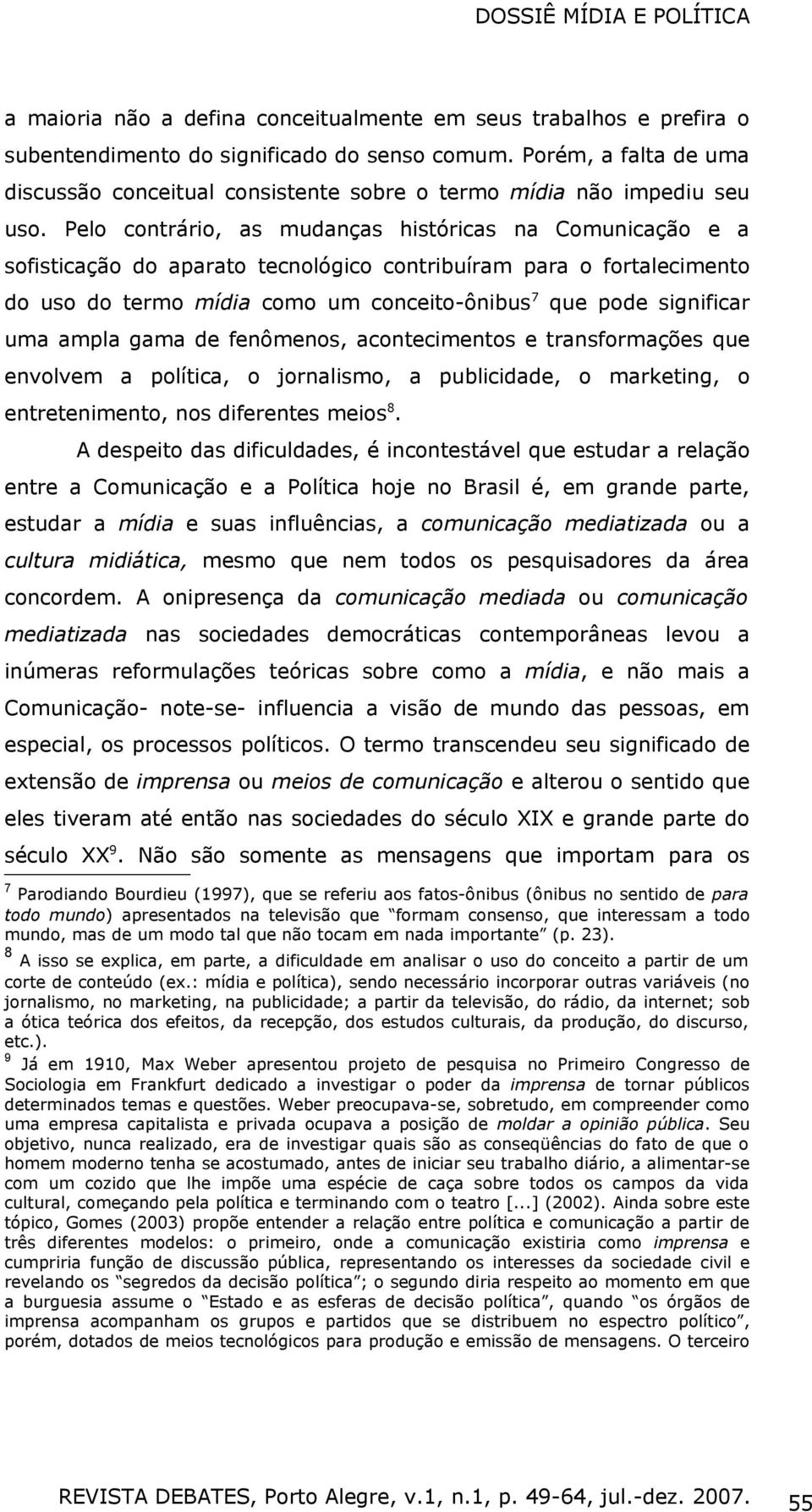 Pelo contrário, as mudanças históricas na Comunicação e a sofisticação do aparato tecnológico contribuíram para o fortalecimento do uso do termo mídia como um conceito-ônibus 7 que pode significar