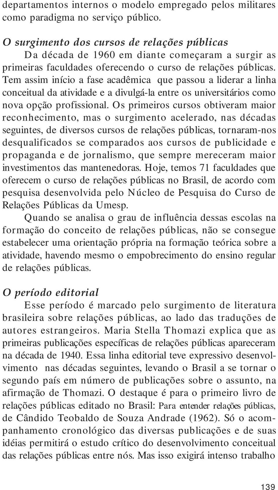 Tem assim início a fase acadêmica que passou a liderar a linha conceitual da atividade e a divulgá-la entre os universitários como nova opção profissional.