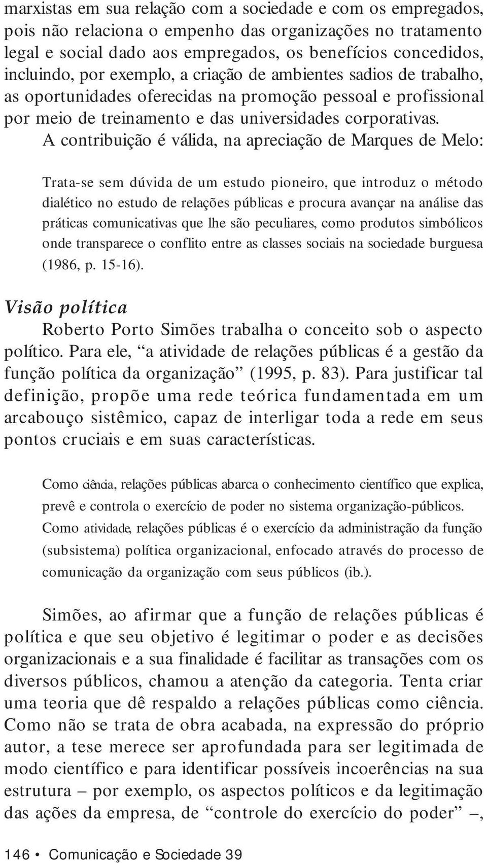 A contribuição é válida, na apreciação de Marques de Melo: Trata-se sem dúvida de um estudo pioneiro, que introduz o método dialético no estudo de relações públicas e procura avançar na análise das