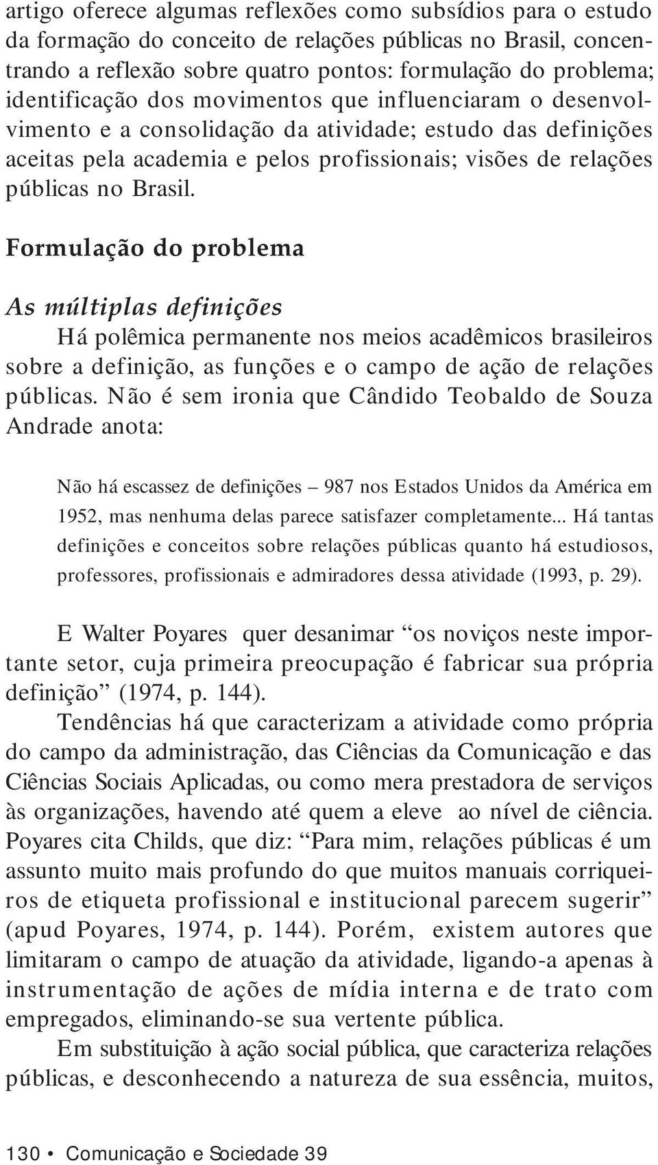 Brasil. Formulação do problema As múltiplas definições Há polêmica permanente nos meios acadêmicos brasileiros sobre a definição, as funções e o campo de ação de relações públicas.