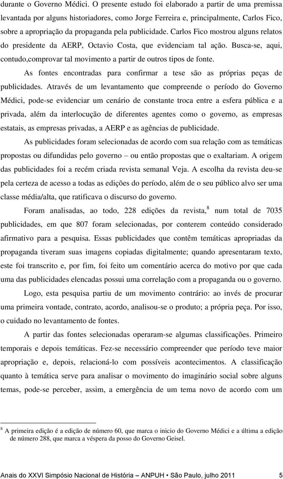 Carlos Fico mostrou alguns relatos do presidente da AERP, Octavio Costa, que evidenciam tal ação. Busca-se, aqui, contudo,comprovar tal movimento a partir de outros tipos de fonte.