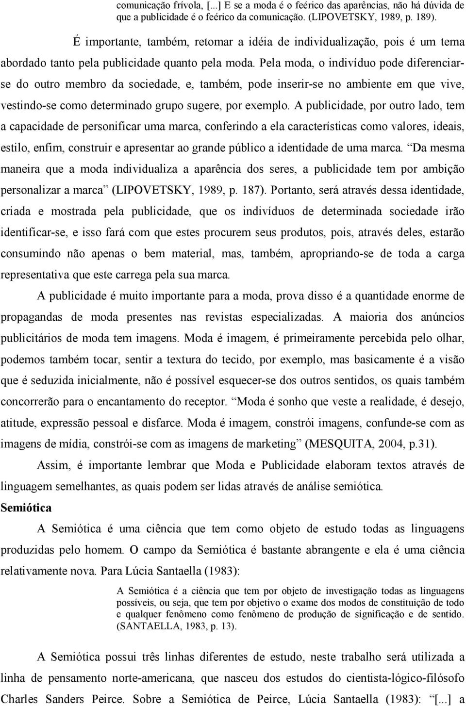 Pela moda, o indivíduo pode diferenciarse do outro membro da sociedade, e, também, pode inserir-se no ambiente em que vive, vestindo-se como determinado grupo sugere, por exemplo.