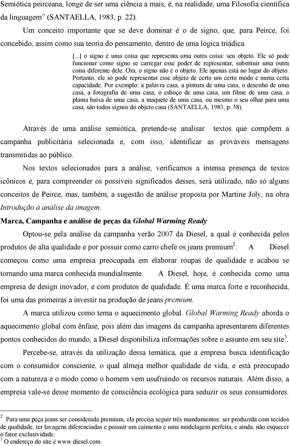 ..] o signo é uma coisa que representa uma outra coisa: seu objeto. Ele só pode funcionar como signo se carregar esse poder de representar, substituir uma outra coisa diferente dele.