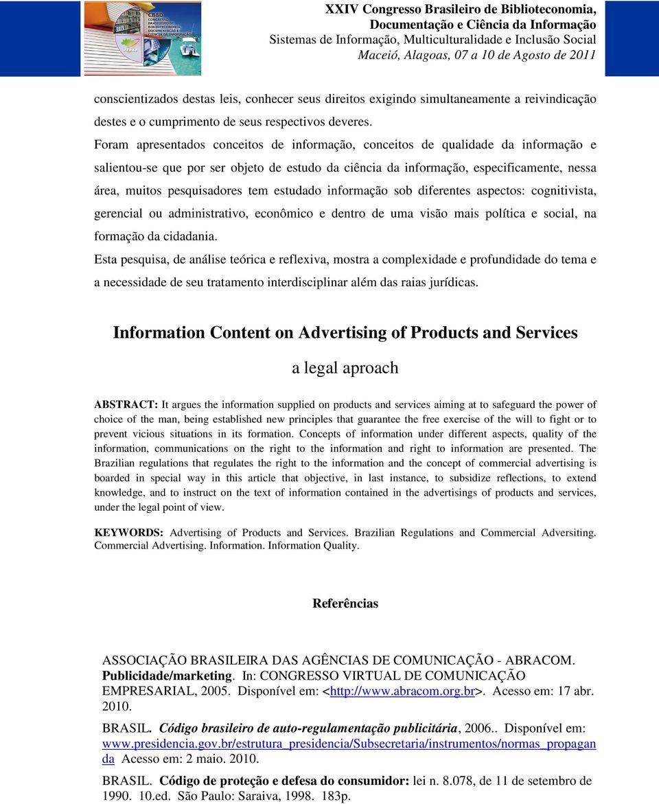 pesquisadores tem estudado informação sob diferentes aspectos: cognitivista, gerencial ou administrativo, econômico e dentro de uma visão mais política e social, na formação da cidadania.