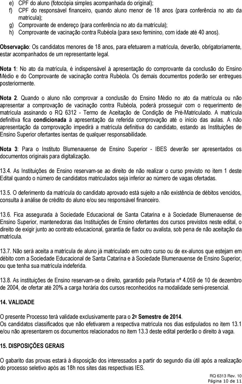 Observação: Os candidatos menores de 18 anos, para efetuarem a matrícula, deverão, obrigatoriamente, estar acompanhados de um representante legal.