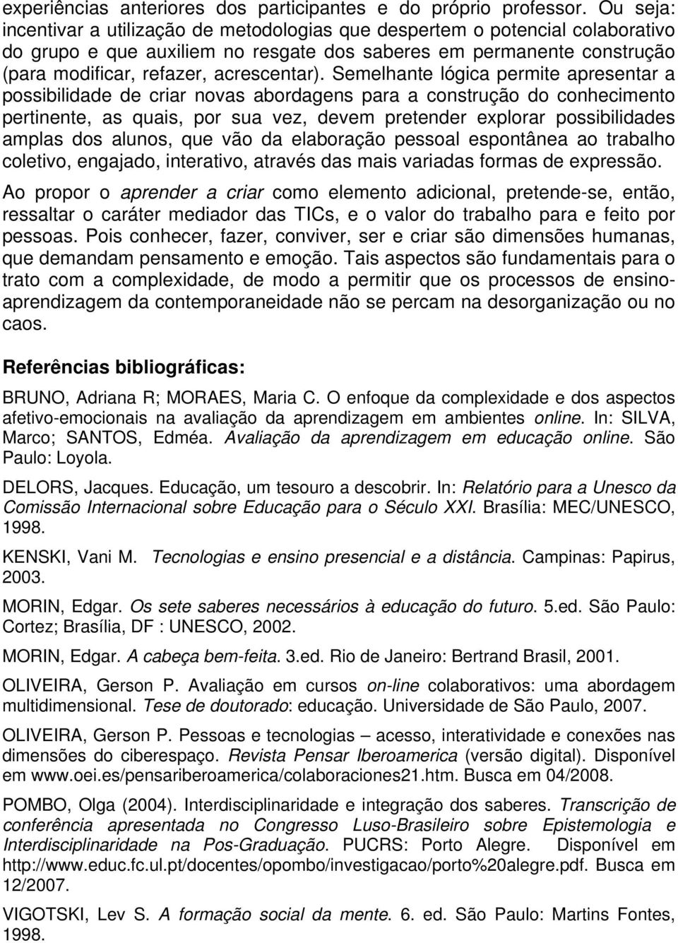 Semelhante lógica permite apresentar a possibilidade de criar novas abordagens para a construção do conhecimento pertinente, as quais, por sua vez, devem pretender explorar possibilidades amplas dos