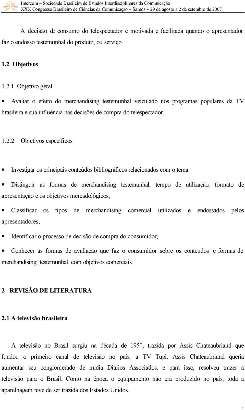 1 Objetivo geral Avaliar o efeito do merchandising testemunhal veiculado nos programas populares da TV brasileira e sua influência nas decisões de compra do telespectador. 1.2.